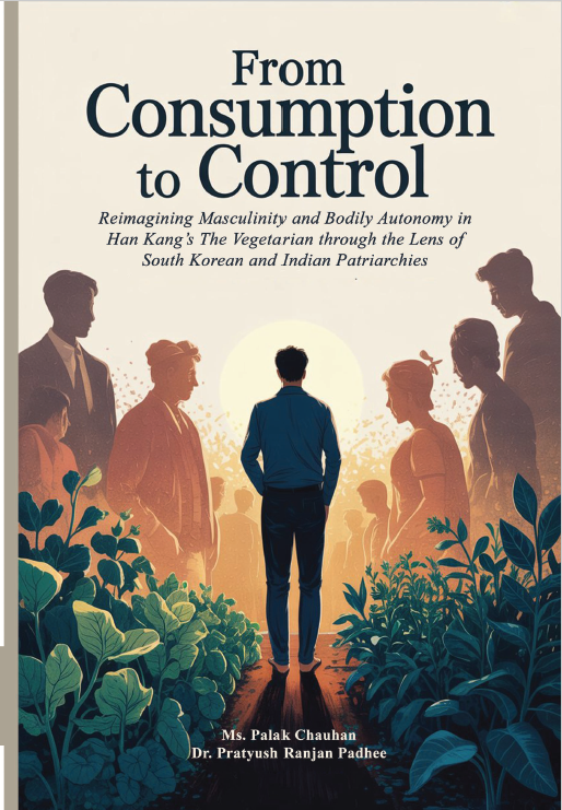 From Consumption To Control: Reimagining Masculinity And Bodily Autonomy In Han Kang’s The Vegetarian Through The Lens Of South Korean And Indian Patriarchies